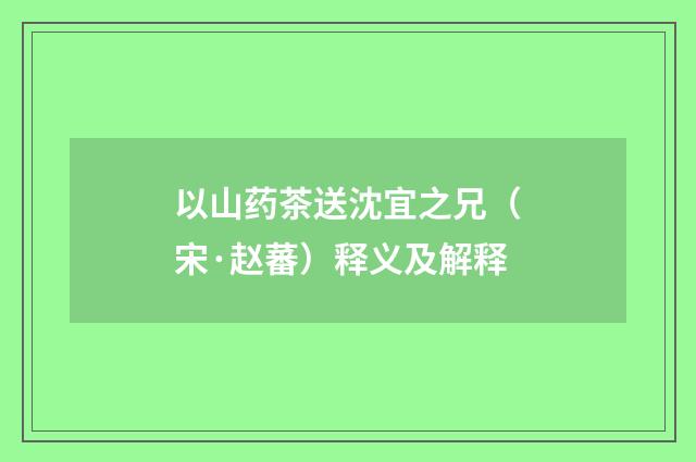 以山药茶送沈宜之兄（宋·赵蕃）释义及解释