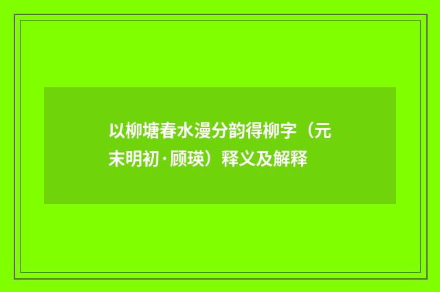 以柳塘春水漫分韵得柳字（元末明初·顾瑛）释义及解释