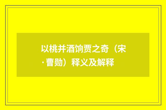 以桃并酒饷贾之奇（宋·曹勋）释义及解释