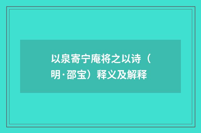 以泉寄宁庵将之以诗（明·邵宝）释义及解释