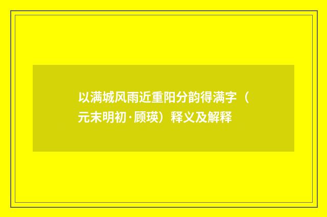 以满城风雨近重阳分韵得满字（元末明初·顾瑛）释义及解释