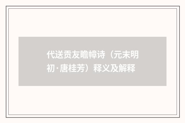 代送贡友瞻幛诗（元末明初·唐桂芳）释义及解释