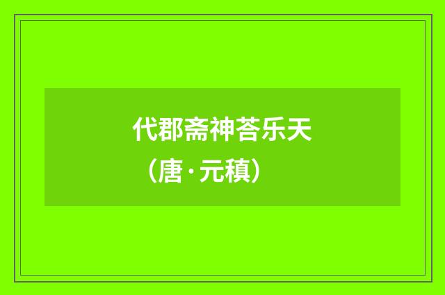 代郡斋神荅乐天（唐·元稹）
