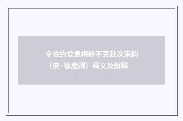 令佐约登息梅岭不克赴次来韵（宋·徐鹿卿）释义及解释