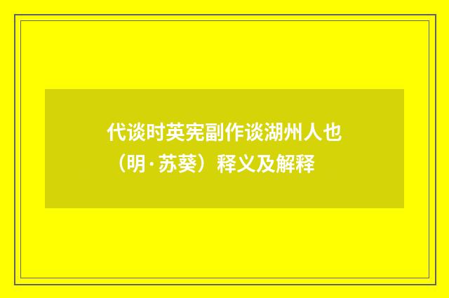 代谈时英宪副作谈湖州人也（明·苏葵）释义及解释