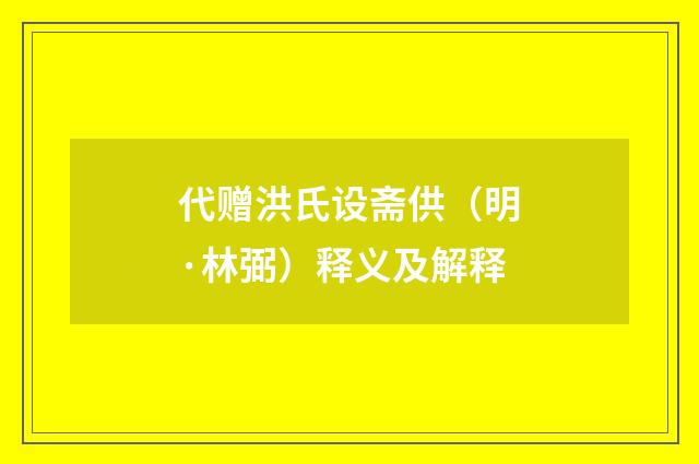 代赠洪氏设斋供(明·林弼)释义及解释