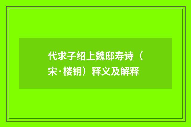 代求子绍上魏邸寿诗（宋·楼钥）释义及解释