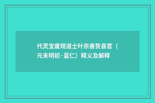 代灵宝废观道士叶宗善贽县官（元末明初·蓝仁）释义及解释
