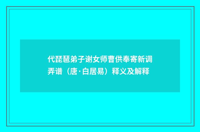 代琵琶弟子谢女师曹供奉寄新调弄谱（唐·白居易）释义及解释