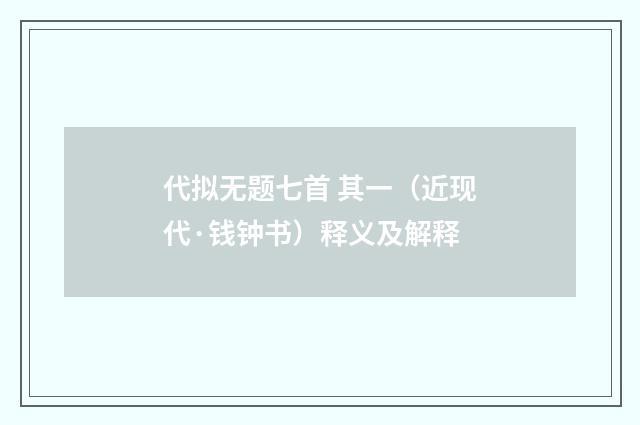代拟无题七首 其一（近现代·钱钟书）释义及解释