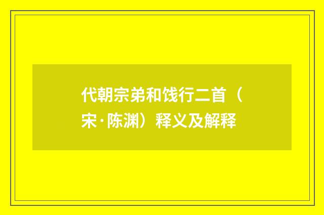 代朝宗弟和饯行二首（宋·陈渊）释义及解释