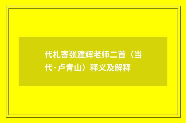代札寄张建辉老师二首（当代·卢青山）释义及解释