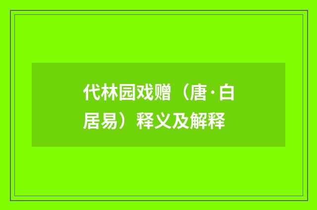代林园戏赠（唐·白居易）释义及解释