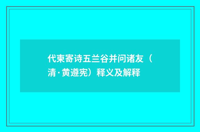 代柬寄诗五兰谷并问诸友（清·黄遵宪）释义及解释