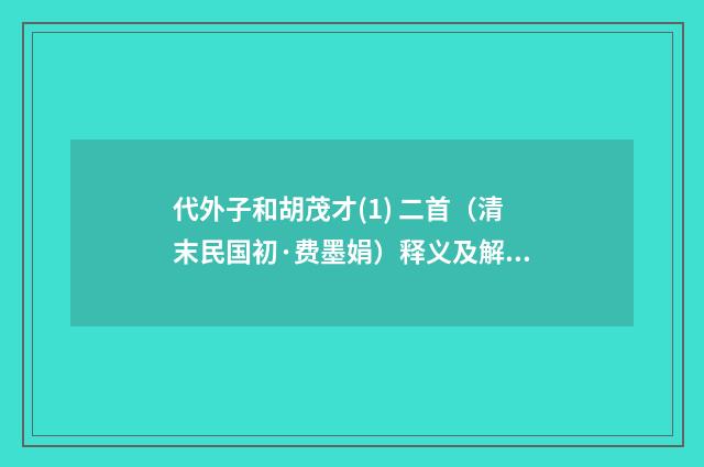 代外子和胡茂才(1) 二首（清末民国初·费墨娟）释义及解释