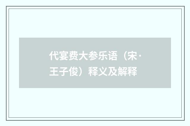 代宴费大参乐语（宋·王子俊）释义及解释