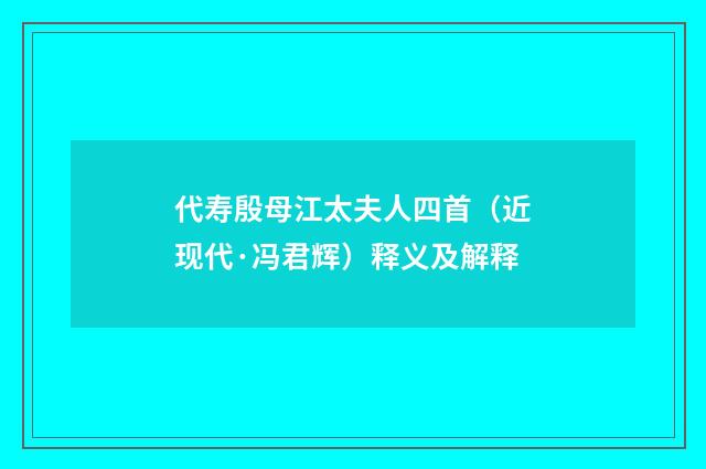 代寿殷母江太夫人四首（近现代·冯君辉）释义及解释