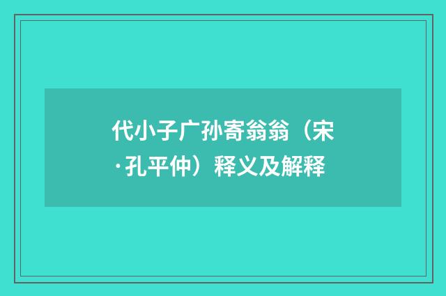 代小子广孙寄翁翁（宋·孔平仲）释义及解释