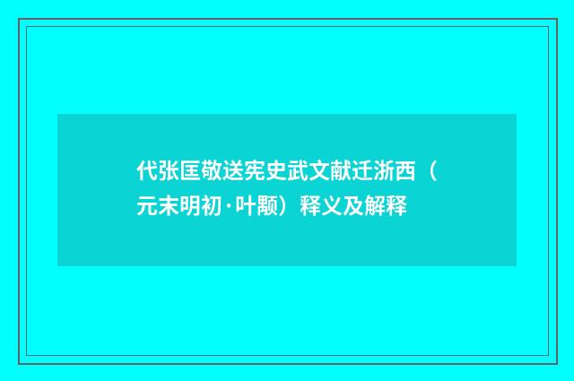 代张匡敬送宪史武文献迁浙西（元末明初·叶颙）释义及解释