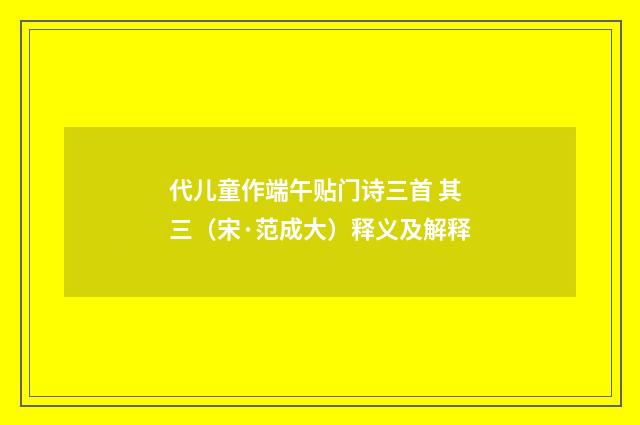 代儿童作端午贴门诗三首 其三（宋·范成大）释义及解释