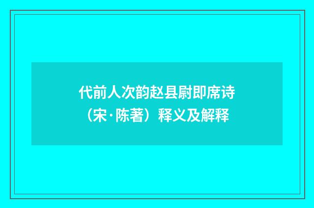 代前人次韵赵县尉即席诗（宋·陈著）释义及解释