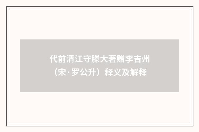 代前清江守滕大著赠李吉州（宋·罗公升）释义及解释