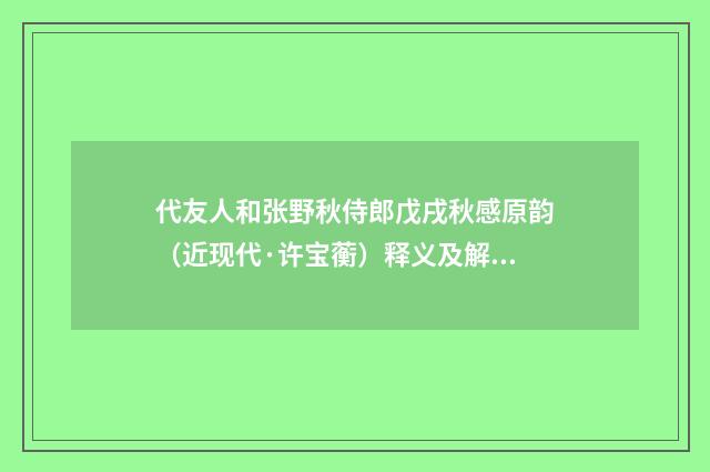代友人和张野秋侍郎戊戌秋感原韵（近现代·许宝蘅）释义及解释