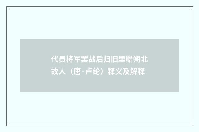 代员将军罢战后归旧里赠朔北故人（唐·卢纶）释义及解释