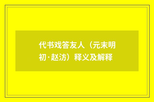 代书戏答友人（元末明初·赵汸）释义及解释