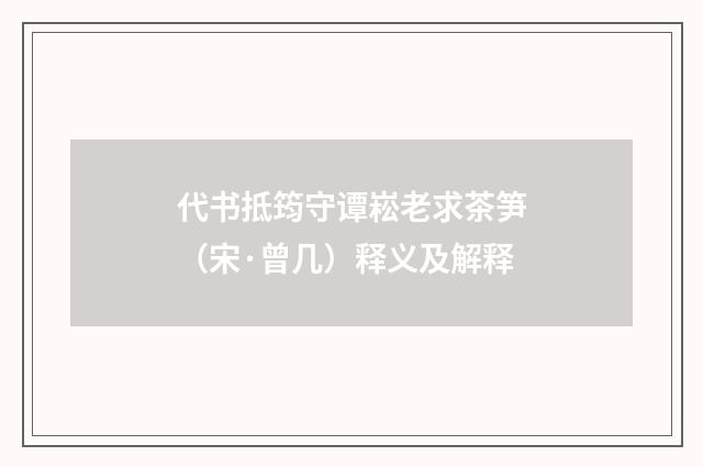 代书抵筠守谭崧老求茶笋（宋·曾几）释义及解释