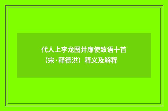 代人上李龙图并廉使致语十首（宋·释德洪）释义及解释