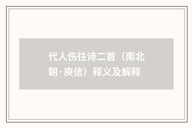 代人伤往诗二首（南北朝·庾信）释义及解释