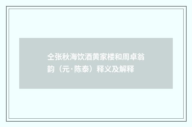 仝张秋海饮酒黄家楼和周卓翁韵（元·陈泰）释义及解释