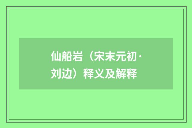 仙船岩（宋末元初·刘边）释义及解释