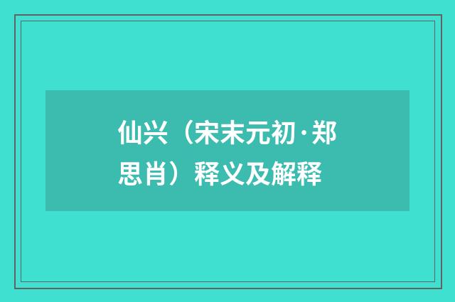 仙兴(宋末元初·郑思肖)释义及解释
