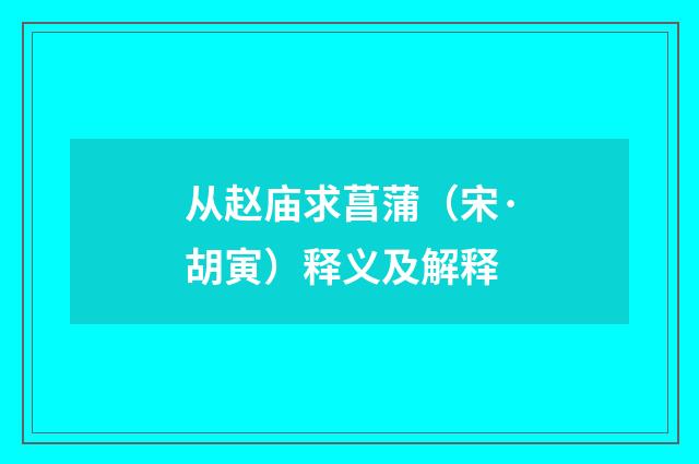 从赵庙求菖蒲（宋·胡寅）释义及解释