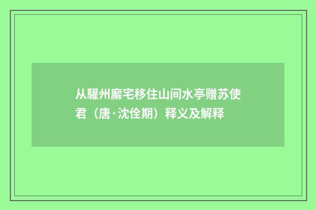 从驩州廨宅移住山间水亭赠苏使君（唐·沈佺期）释义及解释