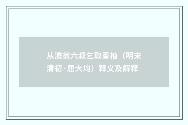 从澹翁六叔乞取香柚（明末清初·屈大均）释义及解释