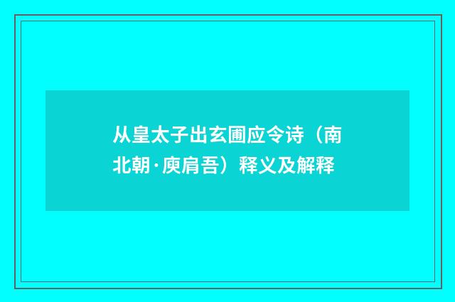 从皇太子出玄圃应令诗（南北朝·庾肩吾）释义及解释