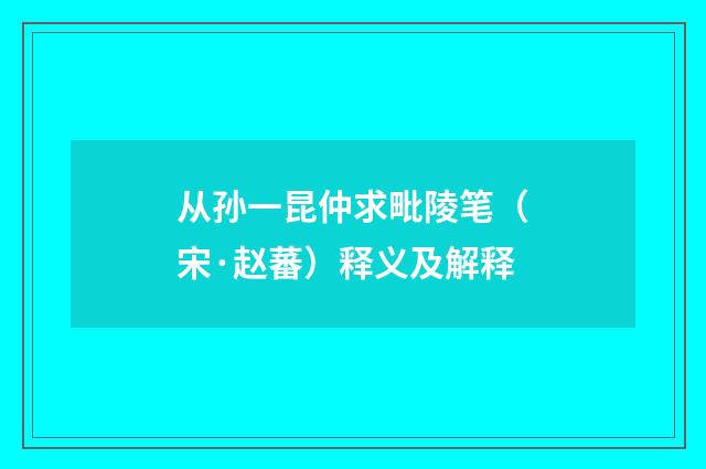 从孙一昆仲求毗陵笔（宋·赵蕃）释义及解释