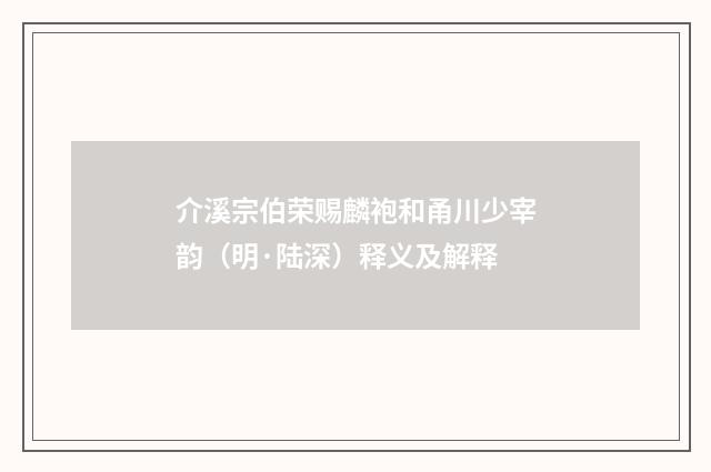 介溪宗伯荣赐麟袍和甬川少宰韵（明·陆深）释义及解释
