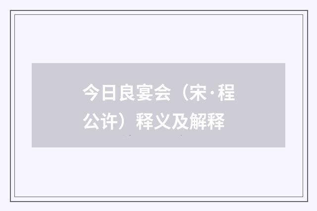 今日良宴会（宋·程公许）释义及解释