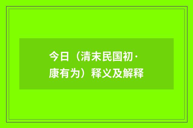 今日（清末民国初·康有为）释义及解释