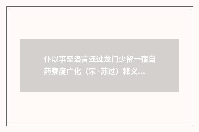 仆以事至洛言还过龙门少留一宿自药寮度广化（宋·苏过）释义及解释