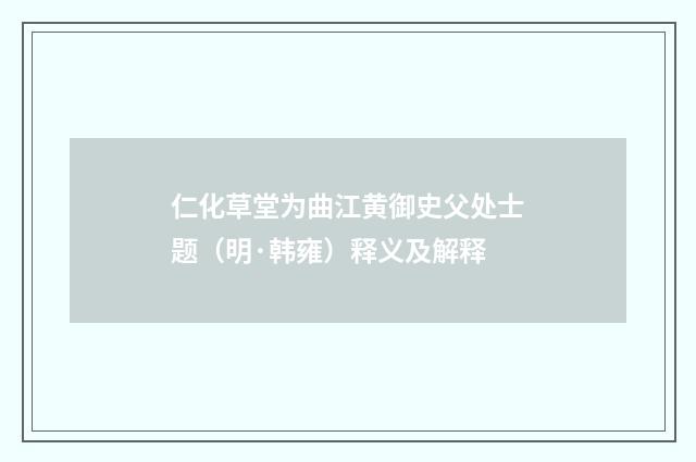 仁化草堂为曲江黄御史父处士题（明·韩雍）释义及解释