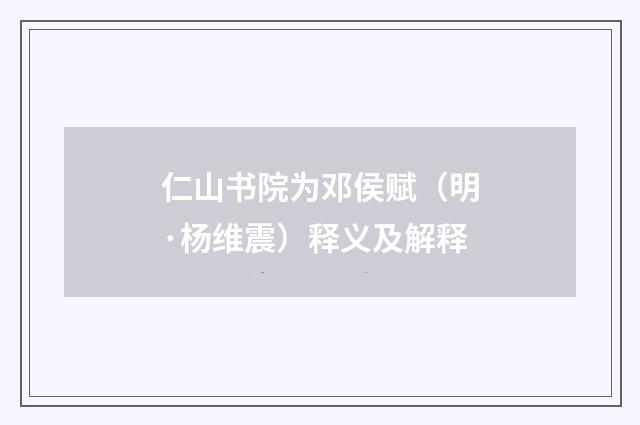 仁山书院为邓侯赋（明·杨维震）释义及解释