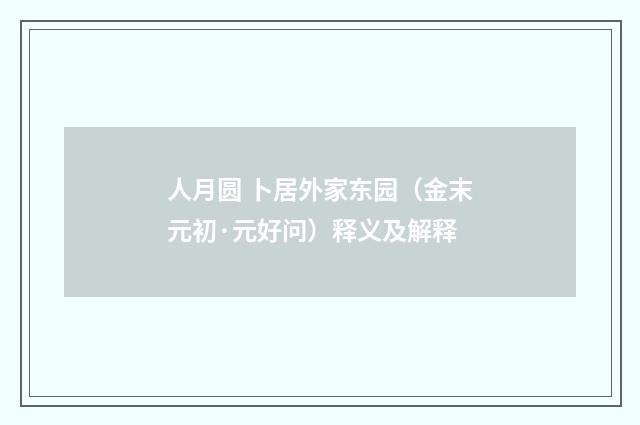 人月圆 卜居外家东园（金末元初·元好问）释义及解释