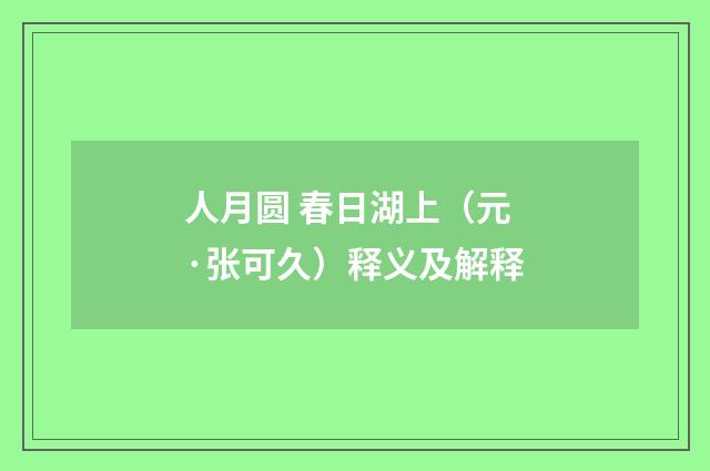 人月圆 春日湖上（元·张可久）释义及解释