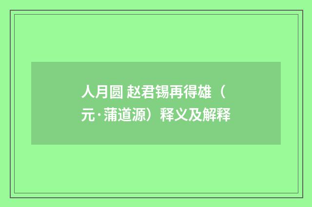 人月圆 赵君锡再得雄（元·蒲道源）释义及解释