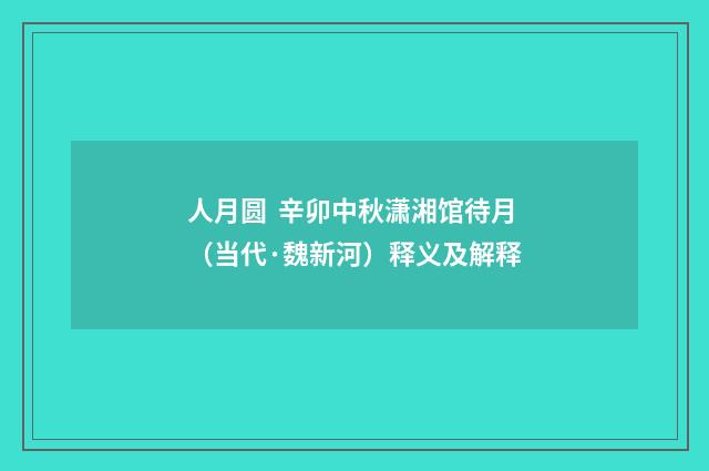 人月圆  辛卯中秋潇湘馆待月（当代·魏新河）释义及解释